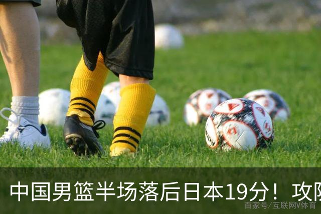 中国男篮半场落后日本19分！攻防两端被爆，郭士强毫无办法，真危险了