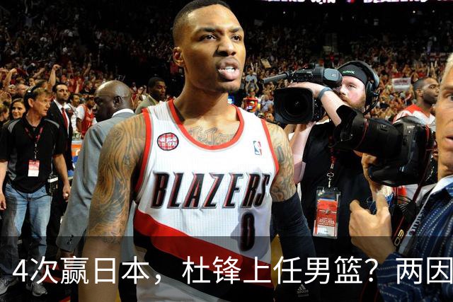 4次赢日本，杜锋上任男篮？两因素关键，曾主动请缨，曾大胜33分
